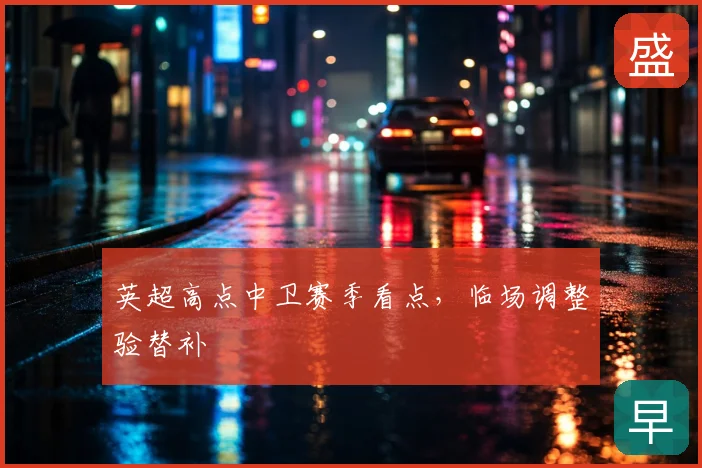 英超高点中卫赛季看点，临场调整验替补