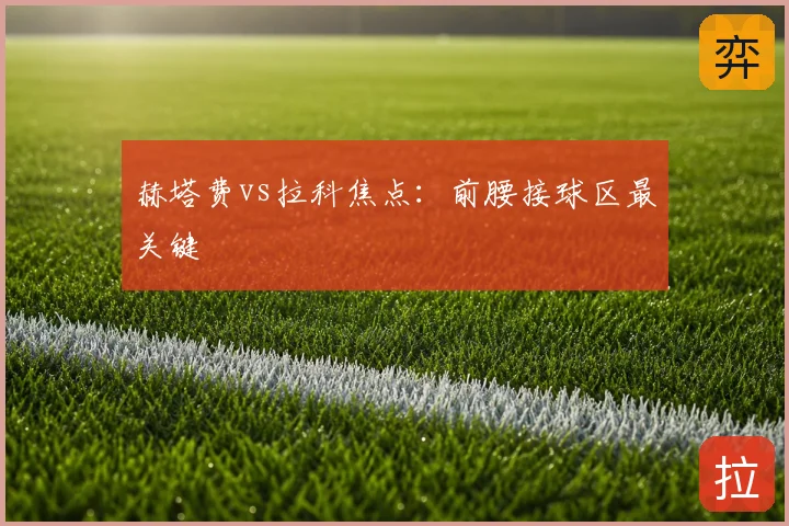 赫塔费vs拉科焦点：前腰接球区最关键