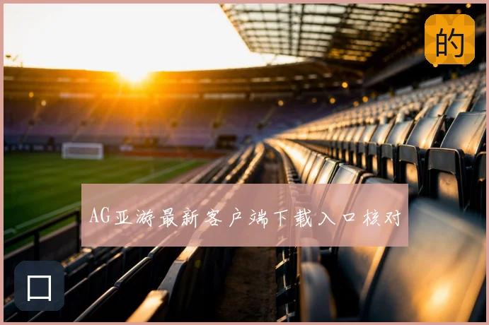 AG亚游最新客户端下载入口核对