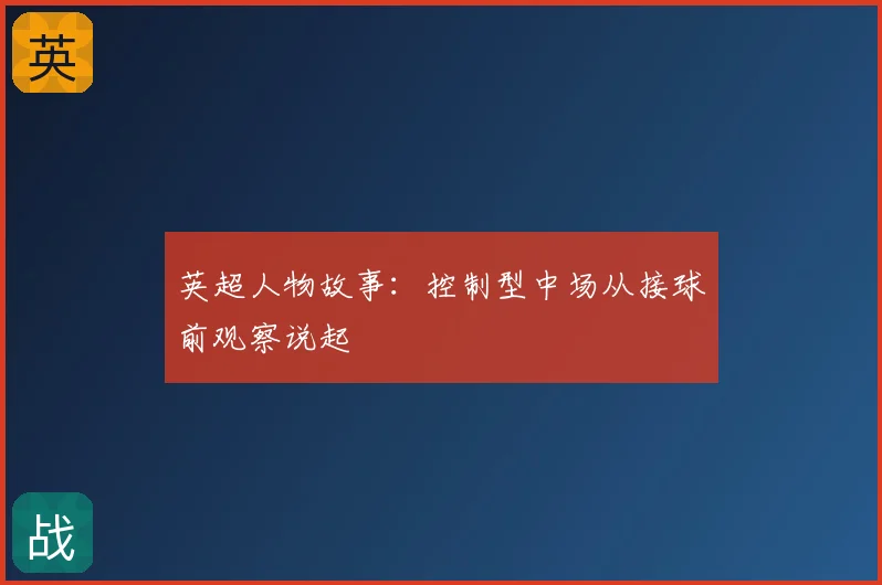 英超人物故事：控制型中场从接球前观察说起