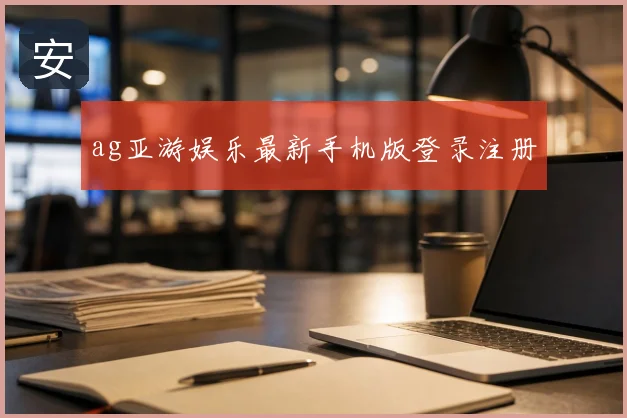 ag亚游娱乐最新手机版登录注册