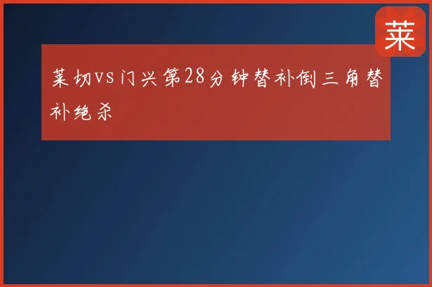 莱切vs门兴第28分钟替补倒三角替补绝杀