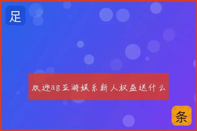 欢迎ag亚游娱乐新人权益送什么
