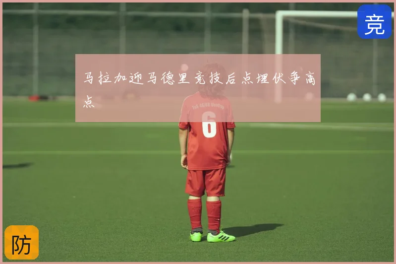 马拉加迎马德里竞技后点埋伏争高点