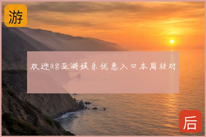 欢迎ag亚游娱乐优惠入口本周核对