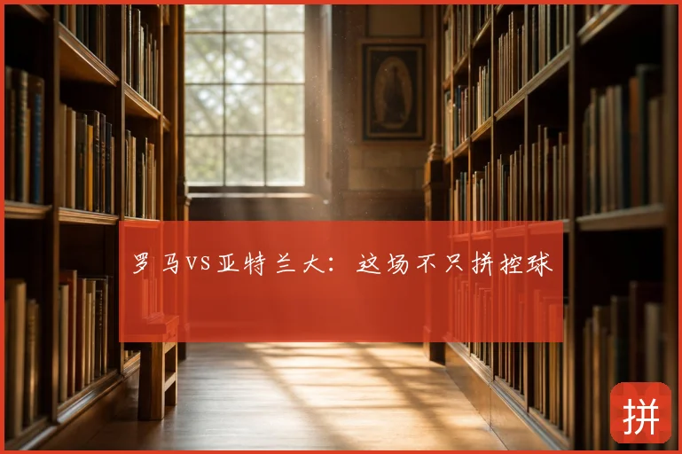 罗马vs亚特兰大：这场不只拼控球