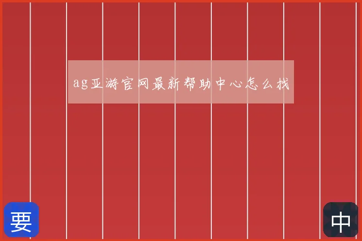 ag亚游官网最新帮助中心怎么找