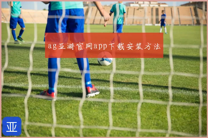 ag亚游官网app下载安装方法