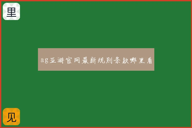 ag亚游官网最新规则条款哪里看