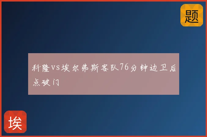 科隆vs埃尔弗斯客队76分钟边卫后点破门