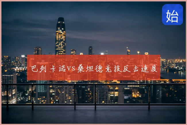 巴列卡诺vs桑坦德竞技反击速度